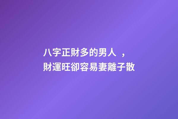 八字正財多的男人，財運旺卻容易妻離子散